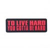 To Live Hard You Gotta Be Hard PVC Patch